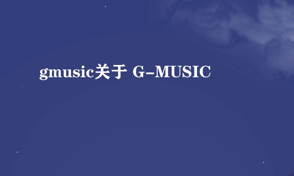 gmusic关于 G-MUSIC