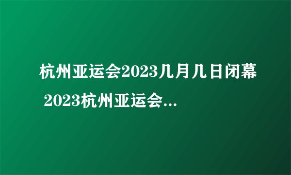 杭州亚运会2023几月几日闭幕 2023杭州亚运会有哪些竞赛大项