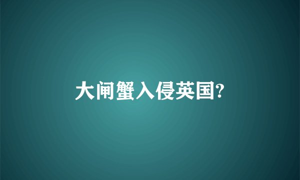 大闸蟹入侵英国?
