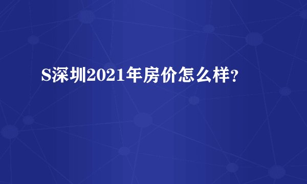 S深圳2021年房价怎么样？