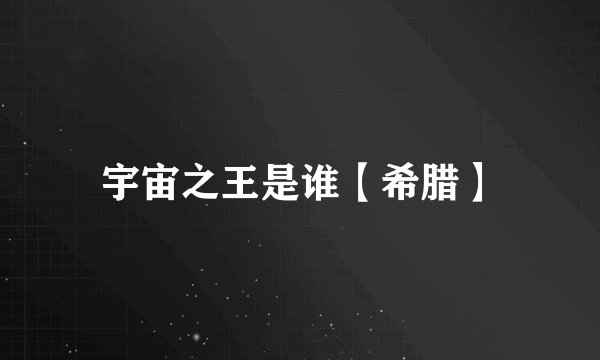 宇宙之王是谁【希腊】