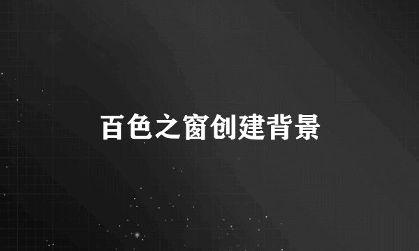 百色之窗创建背景