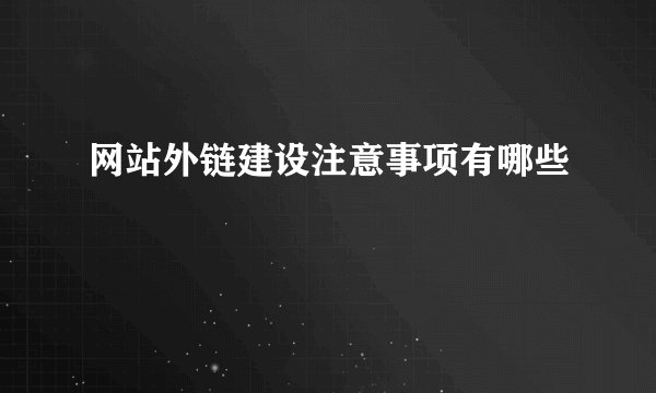 网站外链建设注意事项有哪些