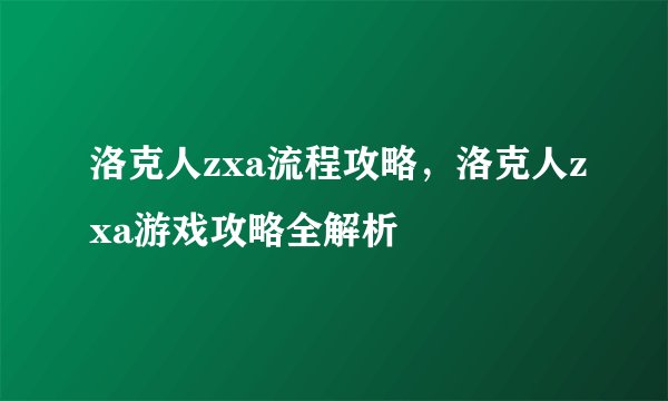 洛克人zxa流程攻略，洛克人zxa游戏攻略全解析