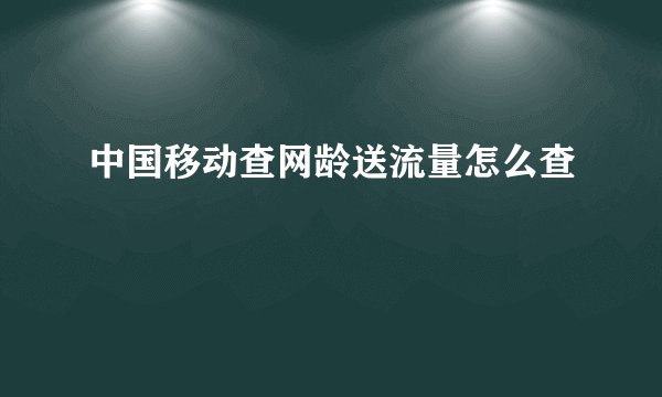 中国移动查网龄送流量怎么查