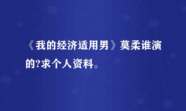 《我的经济适用男》莫柔谁演的?求个人资料。