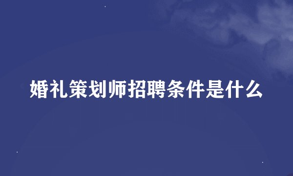 婚礼策划师招聘条件是什么