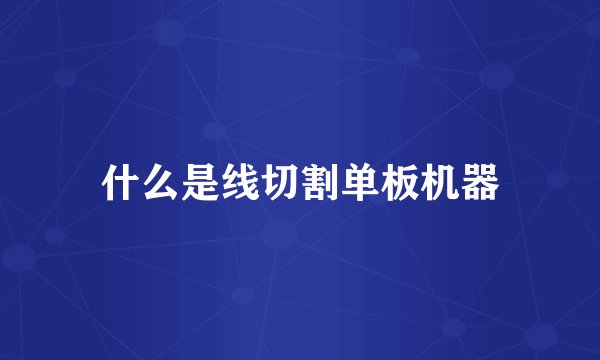 什么是线切割单板机器