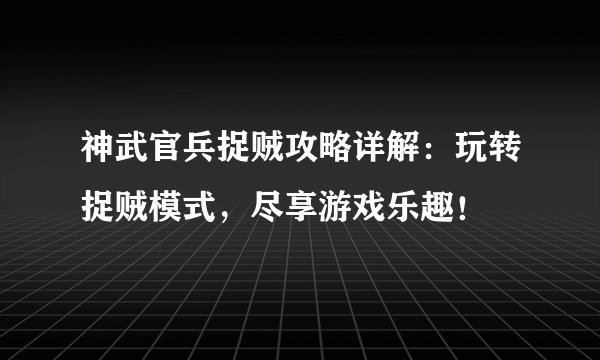 神武官兵捉贼攻略详解：玩转捉贼模式，尽享游戏乐趣！