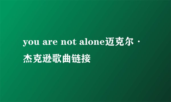 you are not alone迈克尔·杰克逊歌曲链接