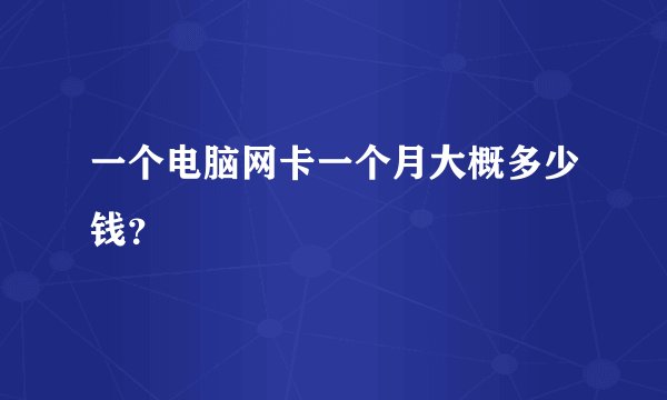 一个电脑网卡一个月大概多少钱？