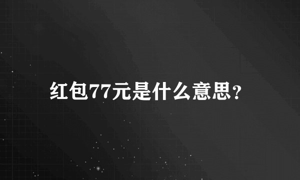 红包77元是什么意思？