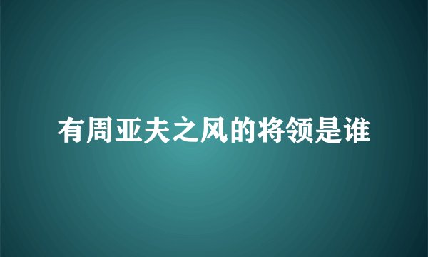 有周亚夫之风的将领是谁