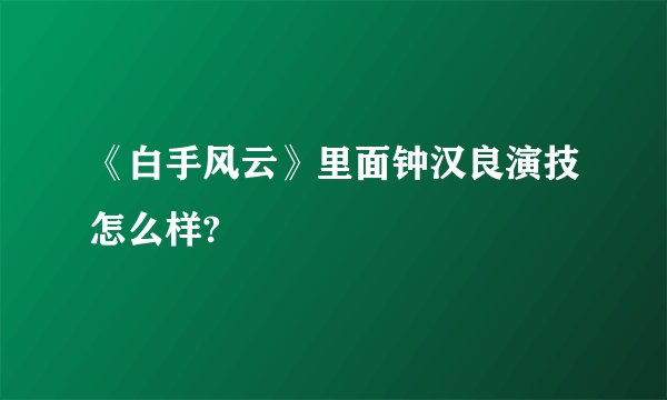 《白手风云》里面钟汉良演技怎么样?