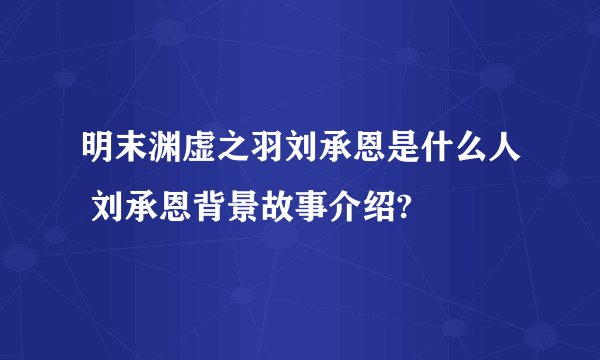 明末渊虚之羽刘承恩是什么人 刘承恩背景故事介绍?