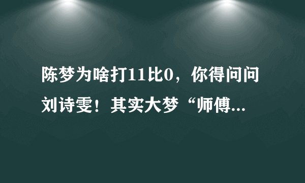 陈梦为啥打11比0，你得问问刘诗雯！其实大梦“师傅”也曾遭零封-