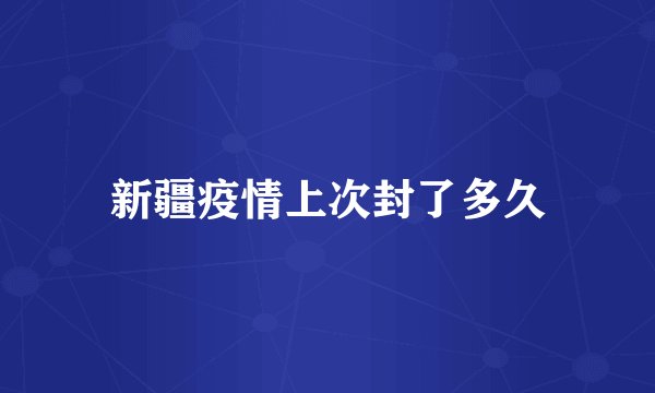 新疆疫情上次封了多久