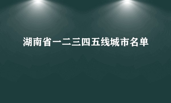 湖南省一二三四五线城市名单
