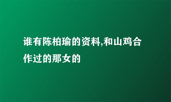 谁有陈柏瑜的资料,和山鸡合作过的那女的