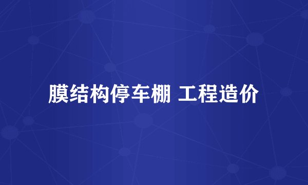 膜结构停车棚 工程造价
