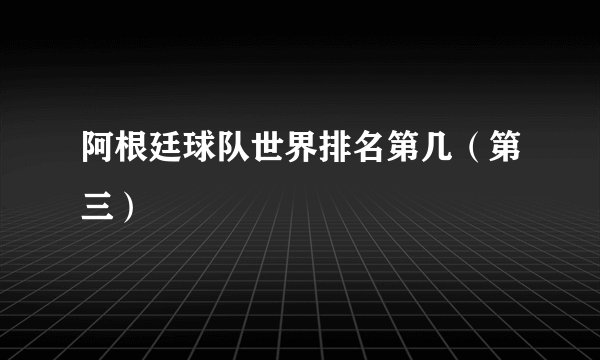 阿根廷球队世界排名第几(第三)