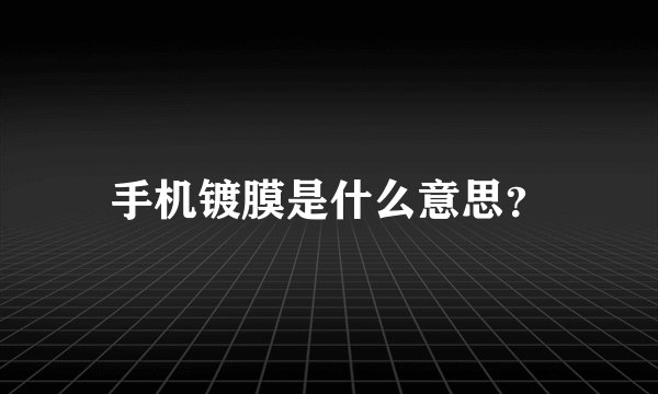 手机镀膜是什么意思？