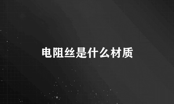 电阻丝是什么材质