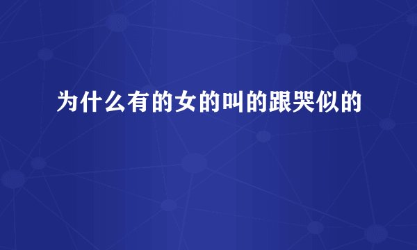 为什么有的女的叫的跟哭似的