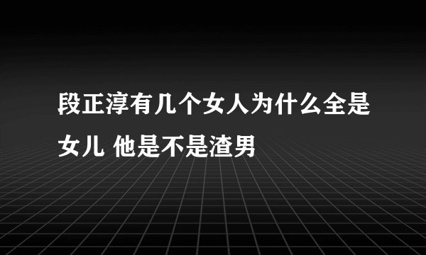 段正淳有几个女人为什么全是女儿 他是不是渣男