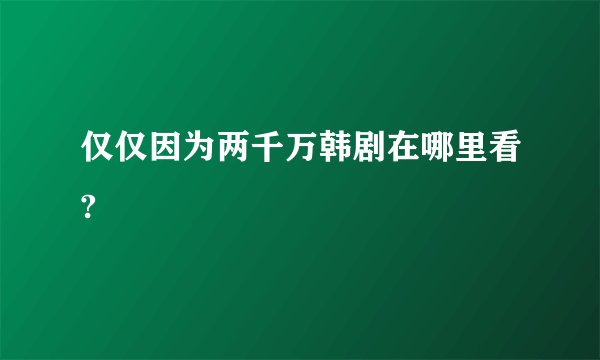仅仅因为两千万韩剧在哪里看?