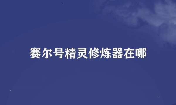 赛尔号精灵修炼器在哪