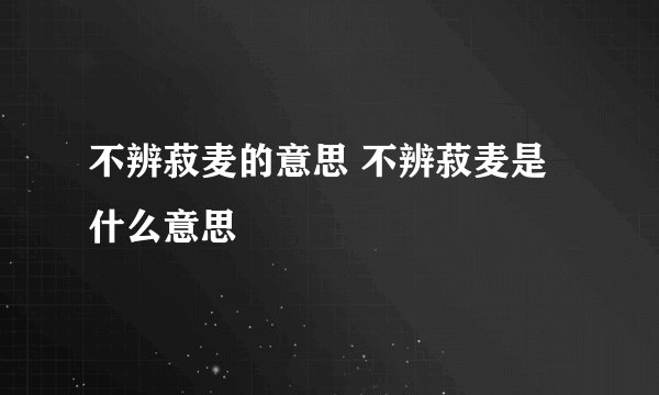 不辨菽麦的意思 不辨菽麦是什么意思