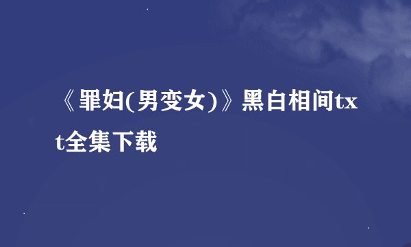 《罪妇(男变女)》黑白相间txt全集下载
