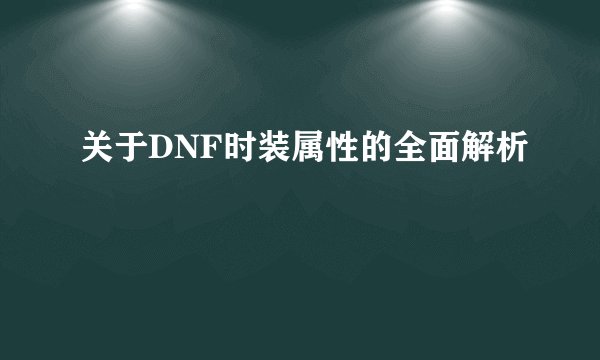 关于DNF时装属性的全面解析