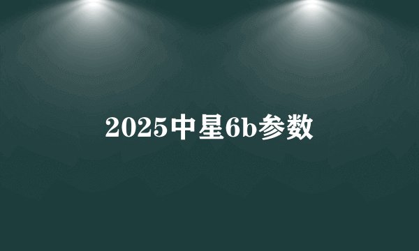 2025中星6b参数