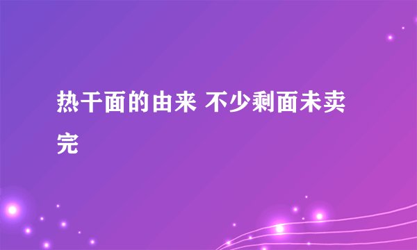热干面的由来 不少剩面未卖完