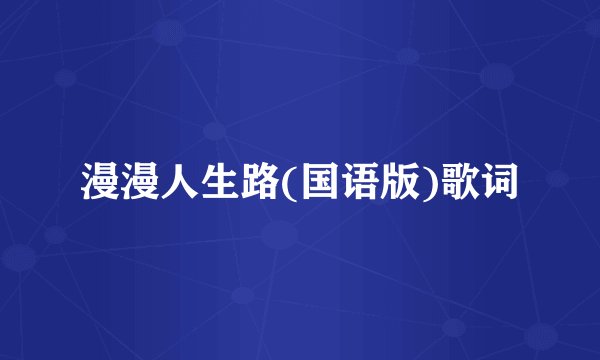 漫漫人生路(国语版)歌词