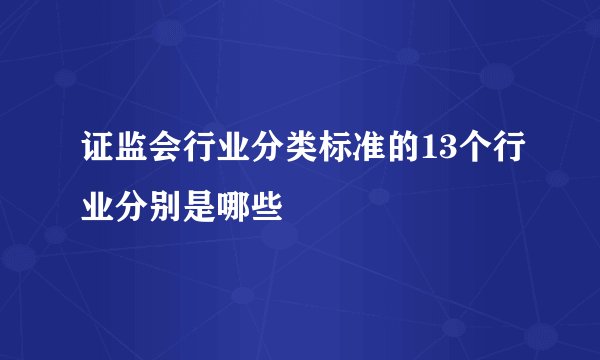 证监会行业分类标准的13个行业分别是哪些