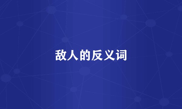 敌人的反义词