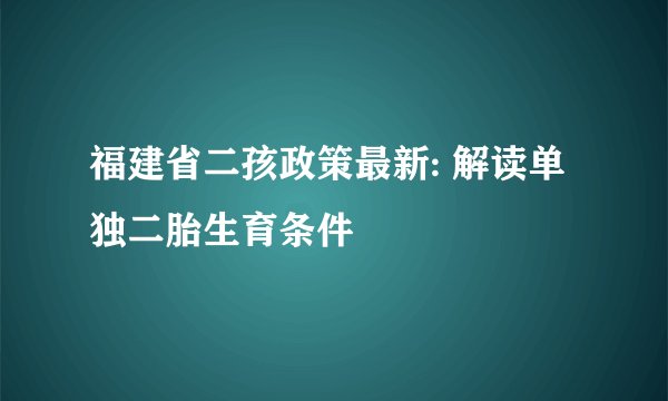 福建省二孩政策最新: 解读单独二胎生育条件