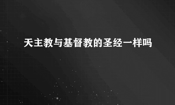 天主教与基督教的圣经一样吗