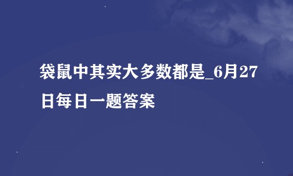 袋鼠中其实大多数都是_6月27日每日一题答案