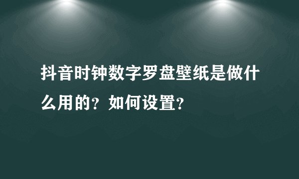 抖音时钟数字罗盘壁纸是做什么用的？如何设置？