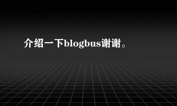 介绍一下blogbus谢谢。