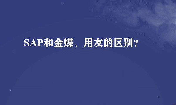 SAP和金蝶、用友的区别？