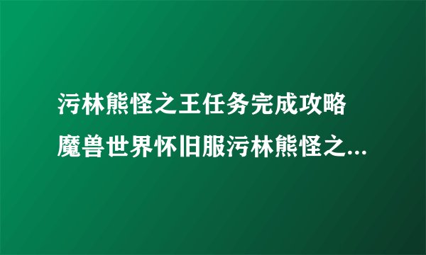 污林熊怪之王任务完成攻略 魔兽世界怀旧服污林熊怪之王任务怎么做
