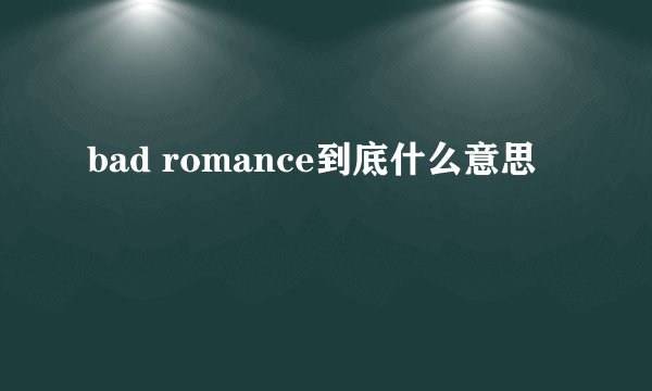 bad romance到底什么意思