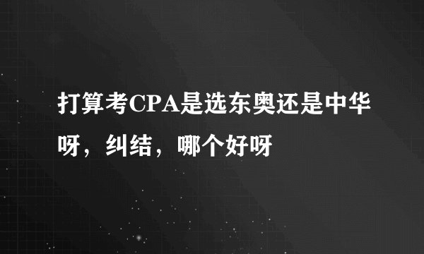 打算考CPA是选东奥还是中华呀，纠结，哪个好呀