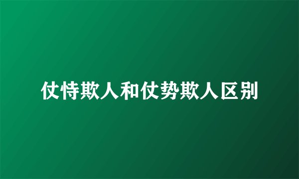 仗恃欺人和仗势欺人区别