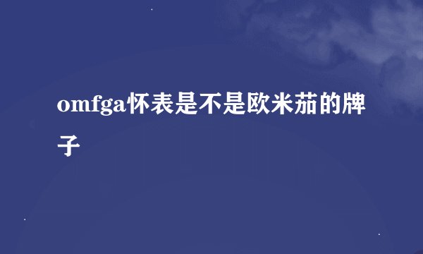 omfga怀表是不是欧米茄的牌子